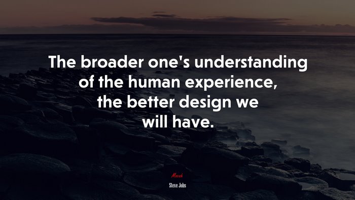 The broader one’s understanding of the human experience, the better design we will have. | Steve Jobs quote