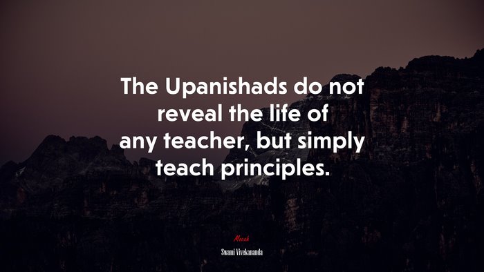 The Upanishads do not reveal the life of any teacher, but simply teach principles. | Swami Vivekananda quote