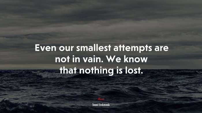 Even our smallest attempts are not in vain. We know that nothing is lost. | Swami Vivekananda quote