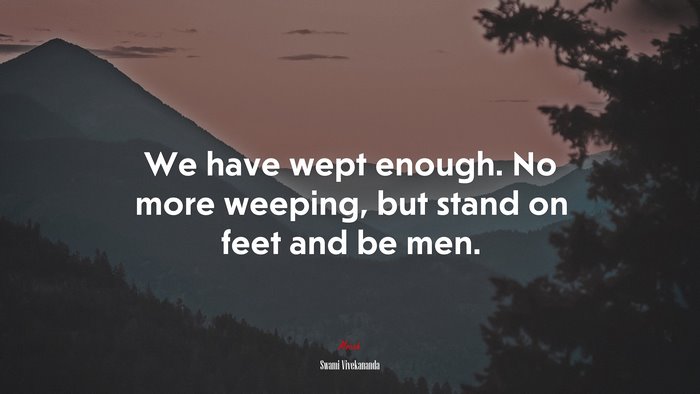We have wept enough. No more weeping, but stand on feet and be men. | Swami Vivekananda quote