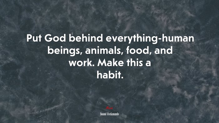 Put God behind everything-human beings, animals, food, and work. Make this a habit. | Swami Vivekananda quote