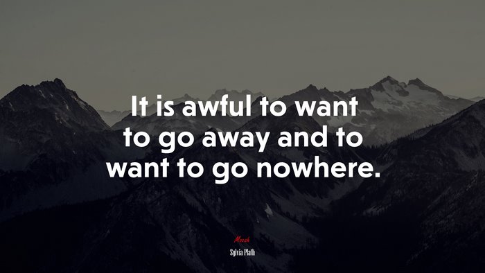 It is awful to want to go away and to want to go nowhere. | Sylvia Plath quote