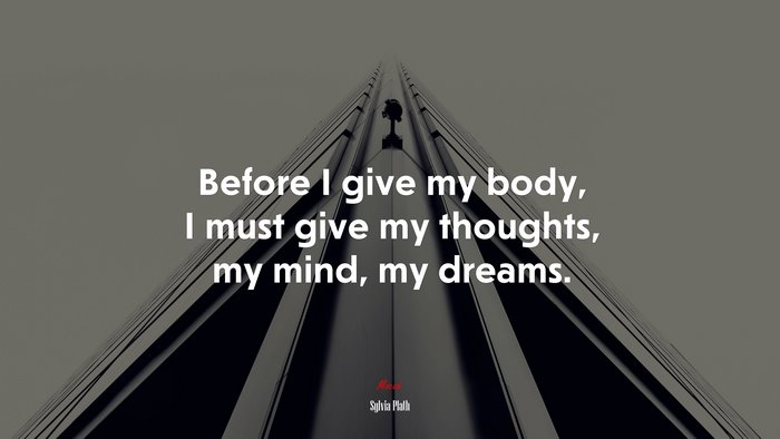 Before I give my body, I must give my thoughts, my mind, my dreams. | Sylvia Plath quote