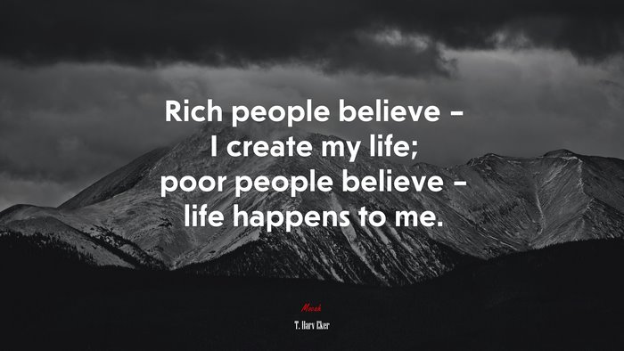 Rich people believe – I create my life; poor people believe – life happens to me. | T. Harv Eker quote