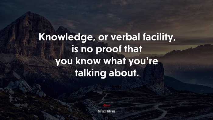 Knowledge, or verbal facility, is no proof that you know what you’re talking about. | Terence McKenna quote