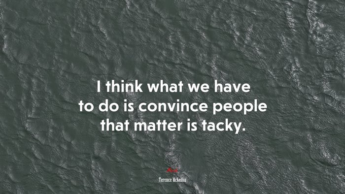 I think what we have to do is convince people that matter is tacky. | Terence McKenna quote