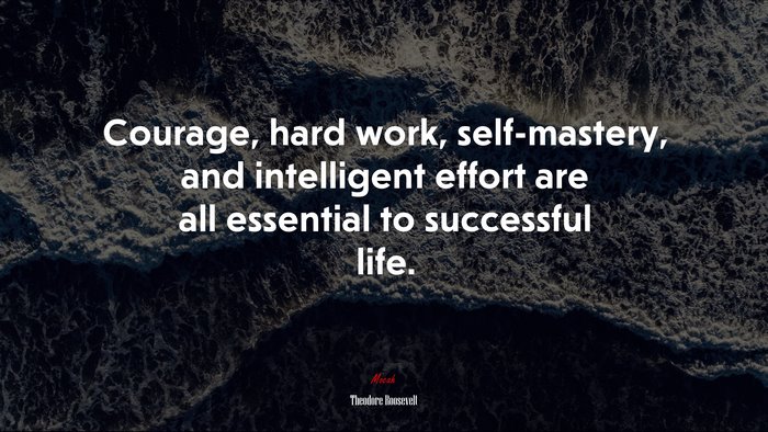 Courage, hard work, self-mastery, and intelligent effort are all essential to successful life. | Theodore Roosevelt quote