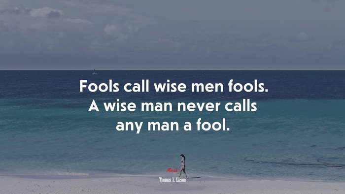 Fools call wise men fools. A wise man never calls any man a fool. | Thomas A. Edison quote