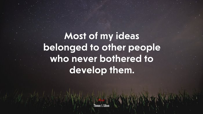 Most of my ideas belonged to other people who never bothered to develop them. | Thomas A. Edison quote