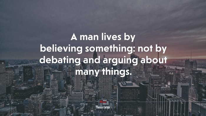 A man lives by believing something: not by debating and arguing about many things. | Thomas Carlyle quote