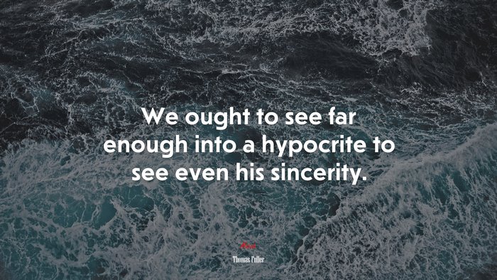 We ought to see far enough into a hypocrite to see even his sincerity. | Thomas Fuller quote