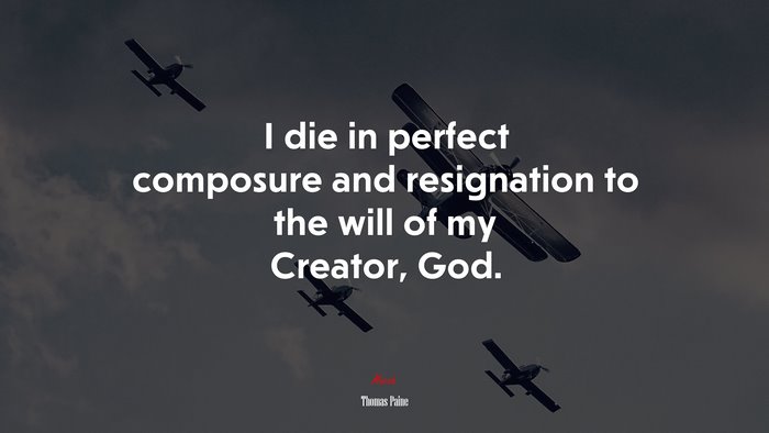 I die in perfect composure and resignation to the will of my Creator, God. | Thomas Paine quote