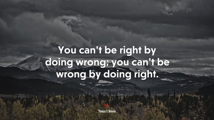 You can’t be right by doing wrong; you can’t be wrong by doing right. | Thomas S. Monson quote