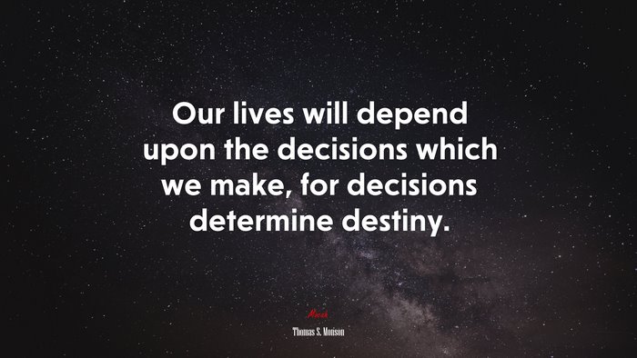 Our lives will depend upon the decisions which we make, for decisions determine destiny. | Thomas S. Monson quote