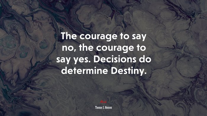 The courage to say no, the courage to say yes. Decisions do determine Destiny. | Thomas S. Monson quote
