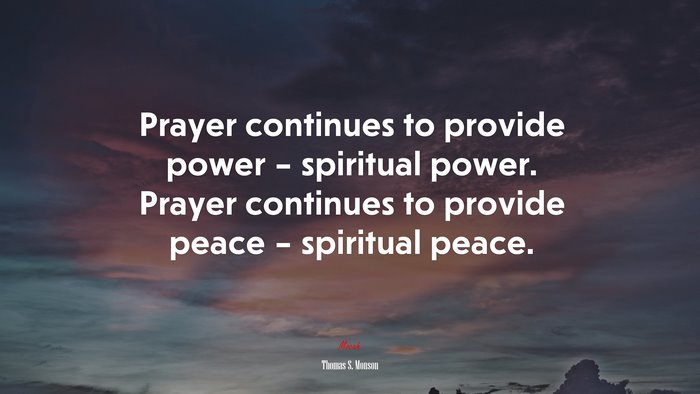 Prayer continues to provide power – spiritual power. Prayer continues to provide peace – spiritual peace. | Thomas S. Monson quote