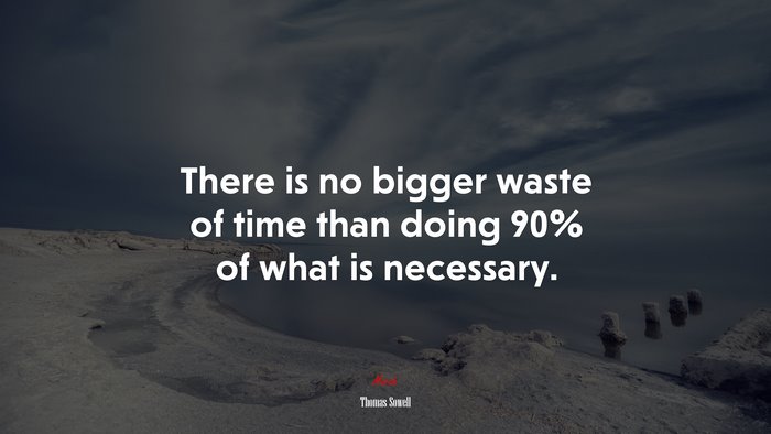 There is no bigger waste of time than doing 90% of what is necessary. | Thomas Sowell quote
