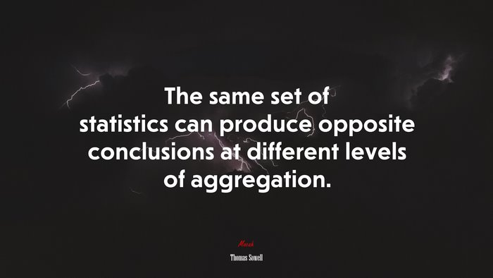 The same set of statistics can produce opposite conclusions at different levels of aggregation. | Thomas Sowell quote
