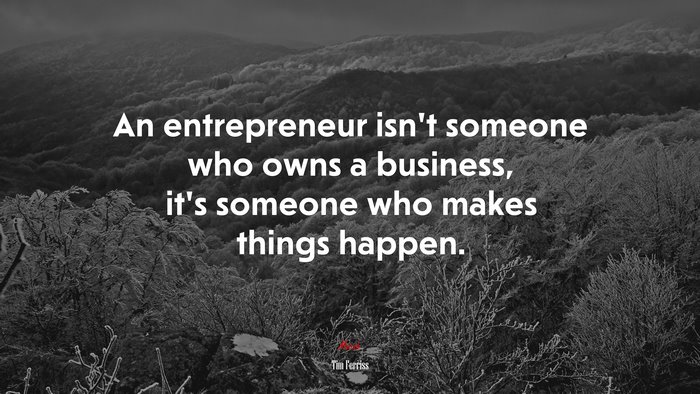 An entrepreneur isn’t someone who owns a business, it’s someone who makes things happen. | Tim Ferriss quote