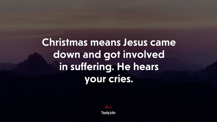 Christmas means Jesus came down and got involved in suffering. He hears your cries. | Timothy Keller quote
