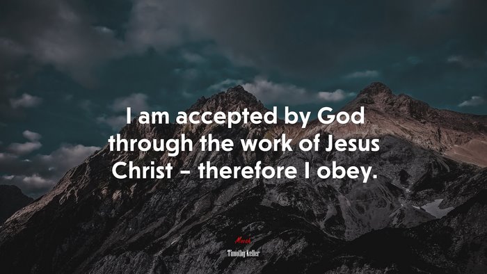 I am accepted by God through the work of Jesus Christ – therefore I obey. | Timothy Keller quote