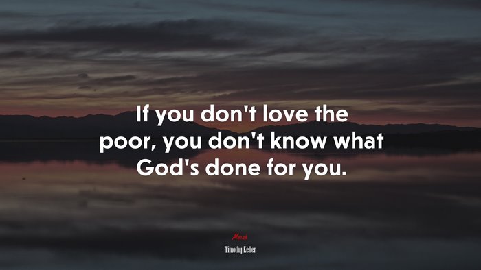 If you don’t love the poor, you don’t know what God’s done for you. | Timothy Keller quote