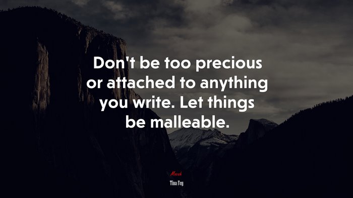 Don’t be too precious or attached to anything you write. Let things be malleable. | Tina Fey quote