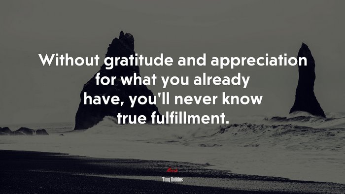 Without gratitude and appreciation for what you already have, you’ll never know true fulfillment. | Tony Robbins quote
