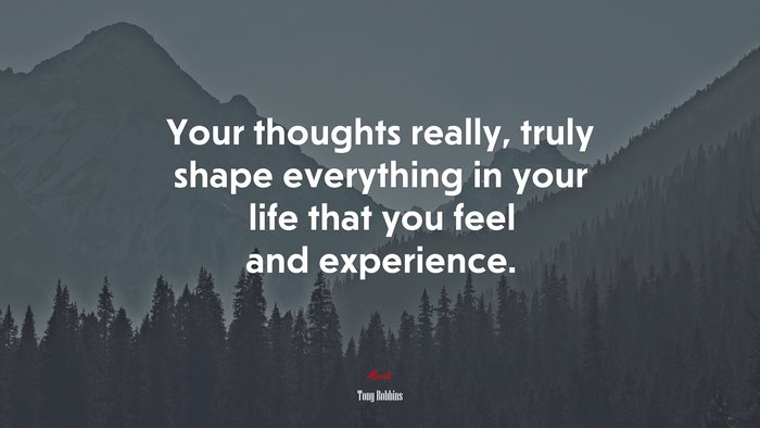 Your thoughts really, truly shape everything in your life that you feel and experience. | Tony Robbins quote
