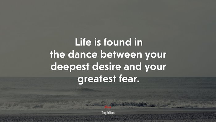 Life is found in the dance between your deepest desire and your greatest fear. | Tony Robbins quote