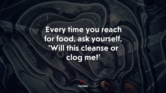 Every time you reach for food, ask yourself, ‘Will this cleanse or clog me?’ | Tony Robbins quote