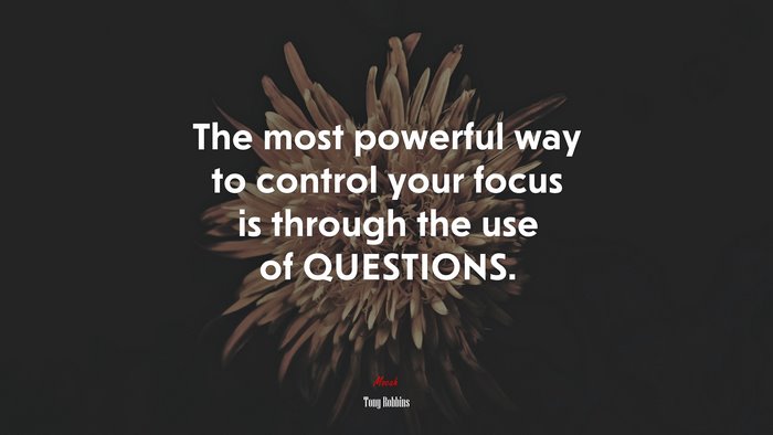 The most powerful way to control your focus is through the use of QUESTIONS. | Tony Robbins quote