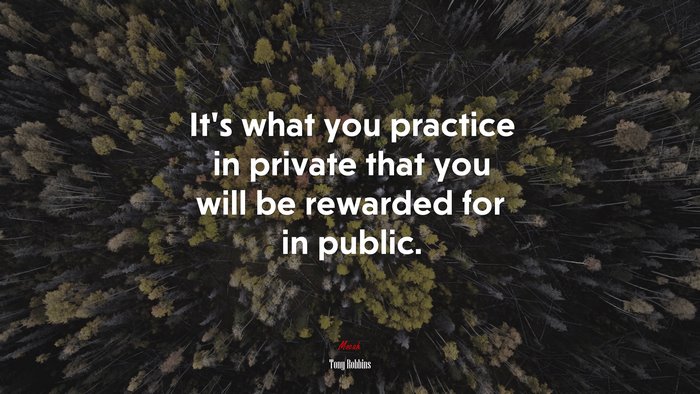 It’s what you practice in private that you will be rewarded for in public. | Tony Robbins quote
