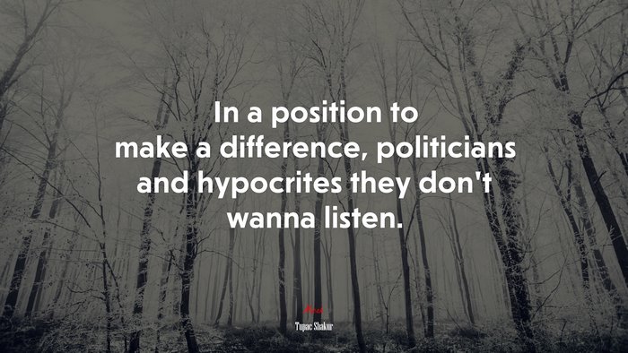 In a position to make a difference, politicians and hypocrites they don’t wanna listen. | Tupac Shakur quote