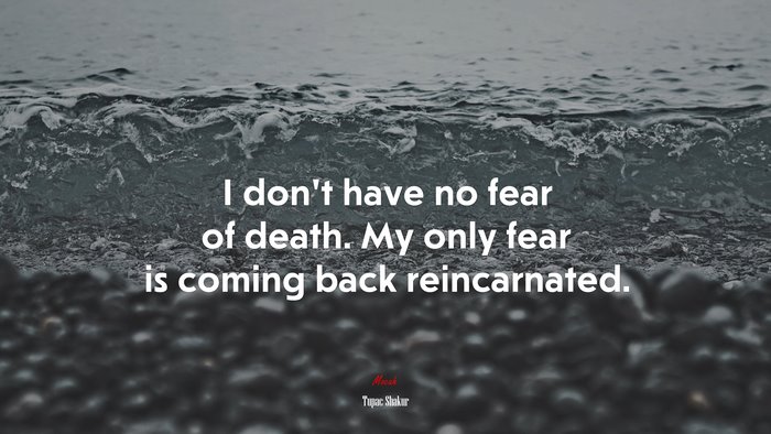 I don’t have no fear of death. My only fear is coming back reincarnated. | Tupac Shakur quote