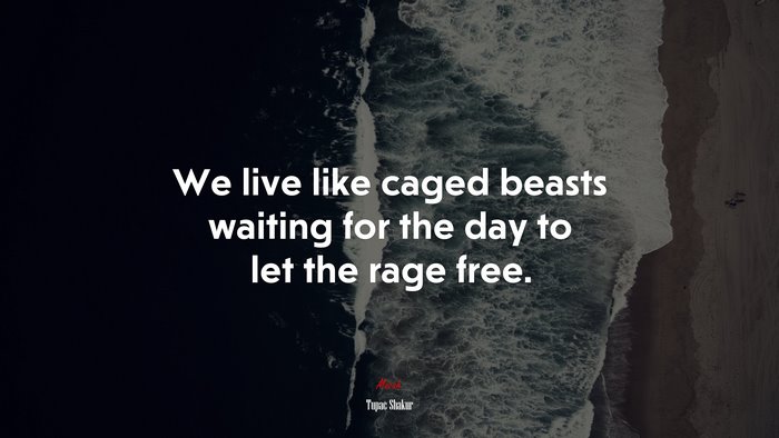 We live like caged beasts waiting for the day to let the rage free. | Tupac Shakur quote