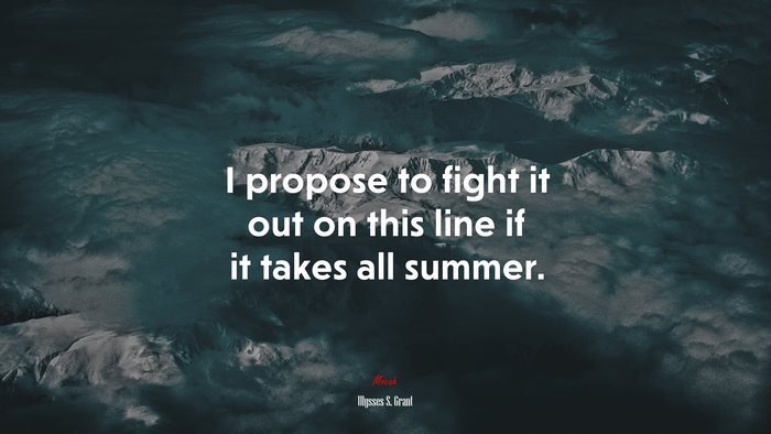 I propose to fight it out on this line if it takes all summer. | Ulysses S. Grant quote