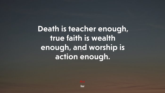 Death is teacher enough, true faith is wealth enough, and worship is action enough. | Umar quote