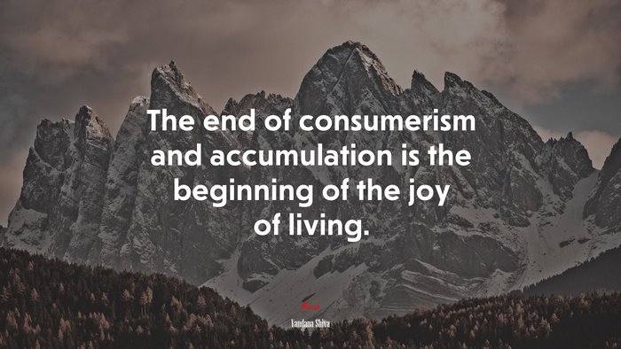 The end of consumerism and accumulation is the beginning of the joy of living. | Vandana Shiva quote