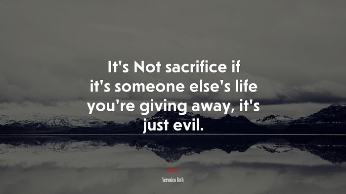 It’s Not sacrifice if it’s someone else’s life you’re giving away, it’s just evil. | Veronica Roth quote