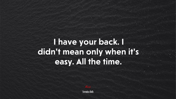 I have your back. I didn’t mean only when it’s easy. All the time. | Veronica Roth quote