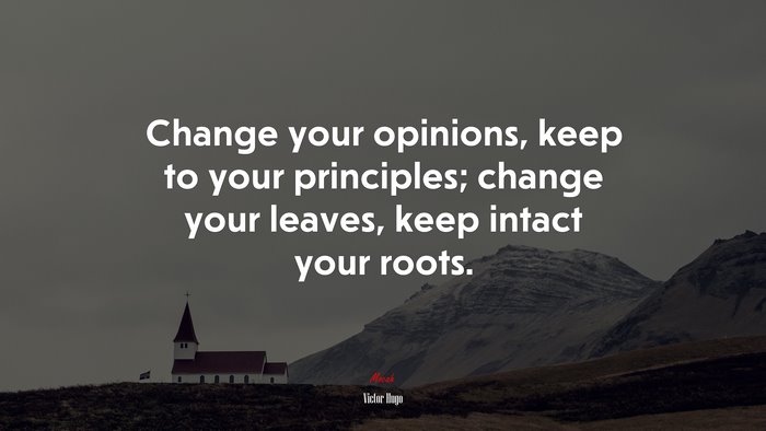 Change your opinions, keep to your principles; change your leaves, keep intact your roots. | Victor Hugo quote