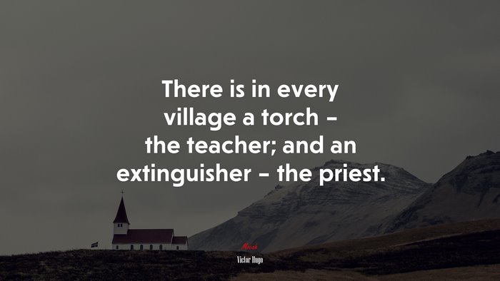 There is in every village a torch – the teacher; and an extinguisher – the priest. | Victor Hugo quote