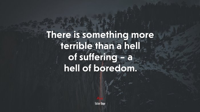 There is something more terrible than a hell of suffering – a hell of boredom. | Victor Hugo quote