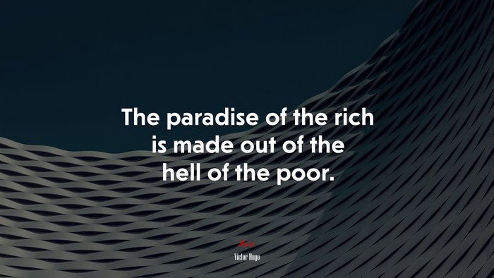 The paradise of the rich is made out of the hell of the poor. | Victor Hugo quote