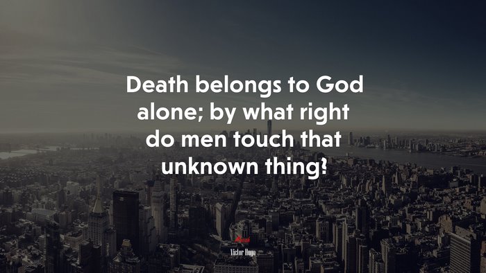 Death belongs to God alone; by what right do men touch that unknown thing? | Victor Hugo quote