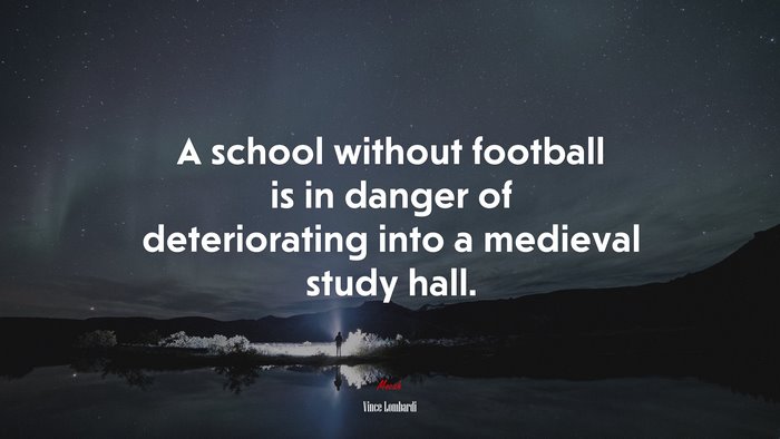 A school without football is in danger of deteriorating into a medieval study hall. | Vince Lombardi quote