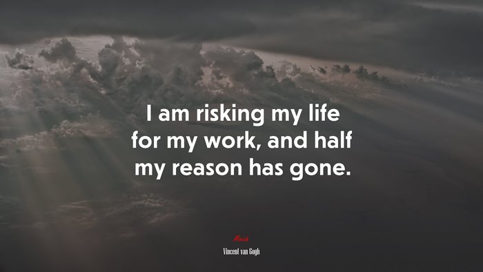 I am risking my life for my work, and half my reason has gone. | Vincent van Gogh quote