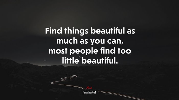 Find things beautiful as much as you can, most people find too little beautiful. | Vincent van Gogh quote