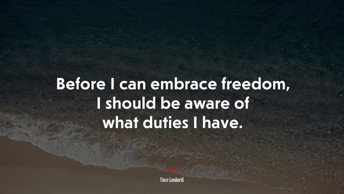 Before I can embrace freedom, I should be aware of what duties I have. | Vince Lombardi quote
